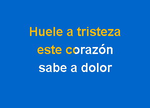 Huele a tristeza
este corazc'm

sabe a dolor