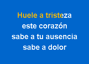 Huele a tristeza
este corazdn

sabe a tu ausencia
sabe a dolor