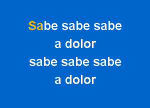 Sabe sabe sabe
a dolor

sabe sabe sabe
a dolor