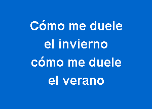 C6mo me duele
el invierno

c6mo me duele
el verano