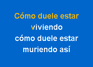 C6mo duele estar
viviendo

c6mo duele estar
muriendo asi