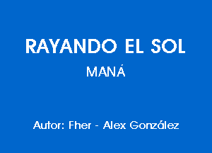 RAYANDO EL SOL
MANA

Aufon Fhet - Alex Gonzdlez