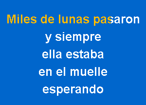 Miles de Iunas pasaron
y siempre

ella estaba
en el muelle
esperando