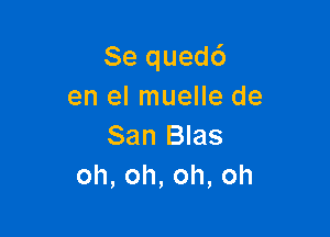 Se quedd
en el muelle de

San Blas
oh,oh,oh,oh