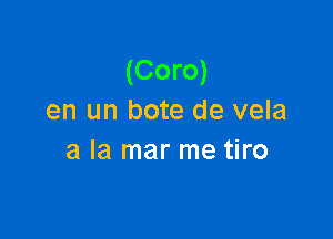 (Coro)
en un bote de vela

a la mar me tiro