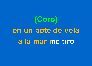 (Coro)
en un bote de vela

a la mar me tiro