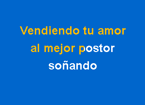 Vendiendo tu amor
al mejor postor

so ando