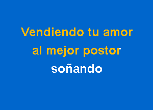 Vendiendo tu amor
al mejor postor

so ando