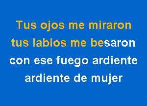 Tus ojos me miraron
tus labios me besaron
con ese fuego ardiente

ardiente de mujer