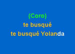 (Coro)
te busqufa

te busquciz- Yolanda