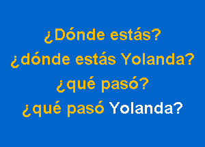 gDc'mde este'ls?
gd6nde esteis Yolanda?

aqUt-E pas6?
gqm'e pasc') Yolanda?