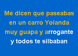 Me dicen que paseabas
en un carro Yolanda

muy guapa y arrogante
y todos te silbaban