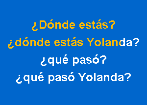 gDc'mde este'ls?
gd6nde esteis Yolanda?

aqUt-E pas6?
gqm'e pasc') Yolanda?