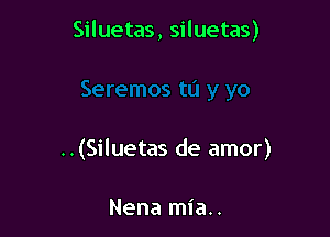 Siluetas, siluetas)

..(Siluetas de amor)

Nena mia..