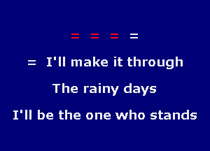 z I'll make it through

The rainy days

I'll be the one who stands
