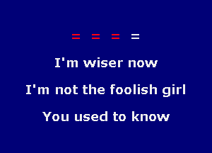 I'm wiser now

I'm not the foolish girl

You used to know