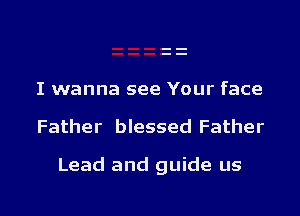 I wanna see Your face

Father blessed Father

Lead and guide us

g