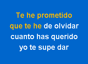 Te he prometido
que te he de olvidar

cuanto has querido
yo te supe dar