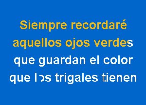 Siempre recordar
aquellos ojos verdes
que guardan el color

que IDS trigales tienen