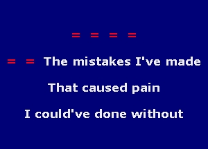 The mistakes I've made

That caused pain

I could've done without