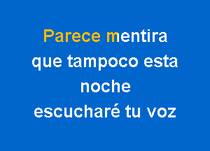 Parece mentira
que tampoco esta

noche
escuchaw tu voz