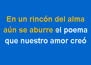 En un rinc6n del alma
a(m se aburre el poema

que nuestro amor cre6