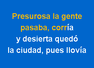 Presurosa la gente
pasaba, corria

y desierta qued6
la ciudad, pues Ilovia