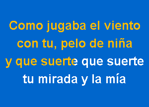 Como jugaba el viento
con tu, pelo de niria
y que suerte que suerte
tu mirada y la mia