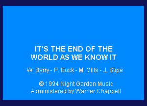 IT'S THE END OF THE
WORLD AS WE KNOW IT

W Berw- P, Buck- M. MIIIS - J. Stipe

(Q1994 NightGaIden Music
Administered by Wamer Chappell