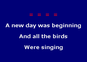 A new day was beginning

And all the birds

Were singing