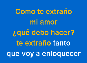 Como te extralio
mi amor

aqw debo hacer?
te extrario tanto
que voy a enloquecer