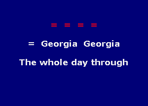 Georgia Georgia

The whole day through
