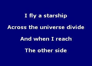 I fly a starship

Across the universe divide
And when I reach

The other side