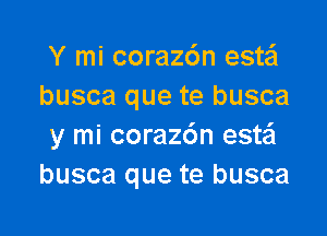 Y mi coraz6n esta'l
busca que te busca

y mi corazc'm esw
busca que te busca