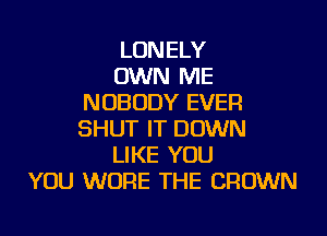 LONELY
OWN ME
NOBODY EVER
SHUT IT DOWN
LIKE YOU
YOU WURE THE CROWN