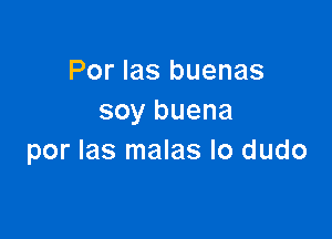 Por Ias buenas
soy buena

por las malas lo dudo