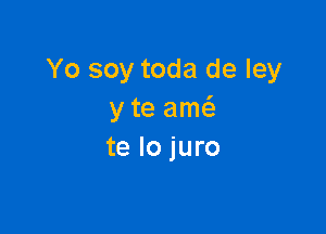 Yo soy toda de Iey
y te amci,

te lo juro