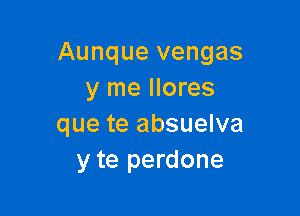 Aunque vengas
y me llores

que te absuelva
y te perdone