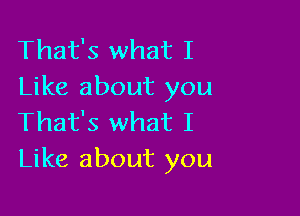 That's what I
Like about you

That's what I
Like about you