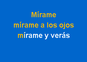 Mirame
mirame a Ios ojos

mirame y verzis