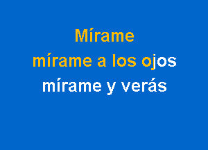 Mirame
mirame a Ios ojos

mirame y verzis