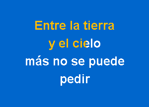 Entre la tierra
y el cielo

mais no se puede
pedir