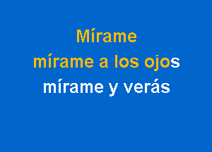 Mirame
mirame a Ios ojos

mirame y verzis