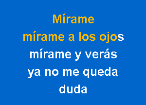 Mhame
mirame a los ojos

mirame y verzis
ya no me queda
duda