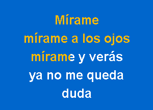 Mhame
mirame a los ojos

mirame y verzis
ya no me queda
duda