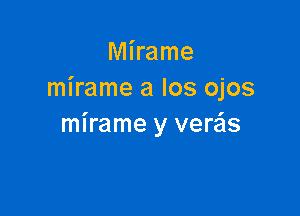 Mirame
mirame a Ios ojos

mirame y verzis