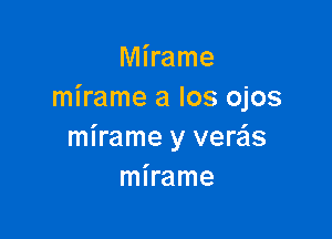 Mirame
mirame a Ios ojos

mirame y verzis
mirame