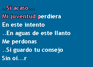 ..Si acaso...

Mi juventud perdiera

En este intento

..En aguas de este llanto

Me perdonas
..Si guardo tu consejo
Sin oi...r