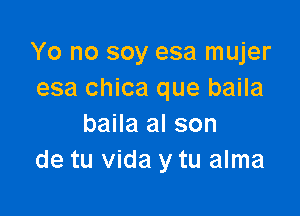 Yo no soy esa mujer
esa chica que baila

baila al son
de tu Vida y tu alma