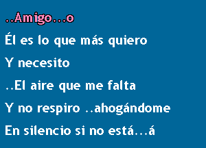 ..Amigo. . .0

El es lo que mas quiero

Y necesito
..El aire que me falta
Y no respiro ..ahogandome

En silencio si no estai...ai